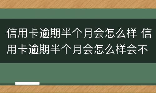 信用卡逾期半个月会怎么样 信用卡逾期半个月会怎么样会不会打电话给父母