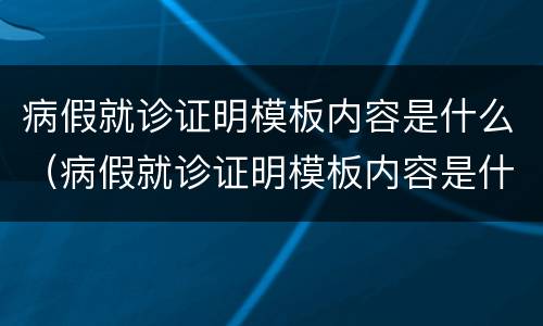 病假就诊证明模板内容是什么（病假就诊证明模板内容是什么啊）