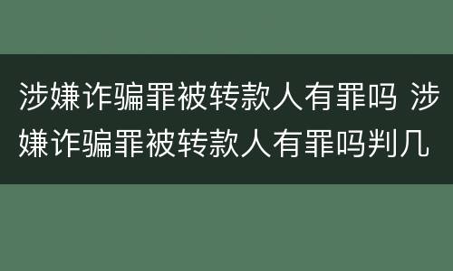 涉嫌诈骗罪被转款人有罪吗 涉嫌诈骗罪被转款人有罪吗判几年