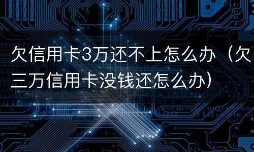 欠信用卡3万还不上怎么办（欠三万信用卡没钱还怎么办）
