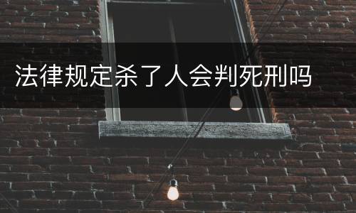 法律规定杀了人会判死刑吗