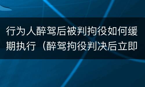 行为人醉驾后被判拘役如何缓期执行（醉驾拘役判决后立即执行吗）