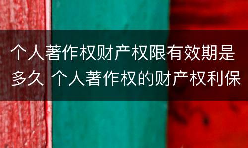 个人著作权财产权限有效期是多久 个人著作权的财产权利保护期限为多少年