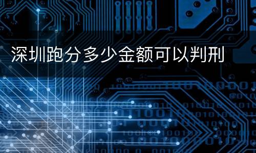 深圳跑分多少金额可以判刑
