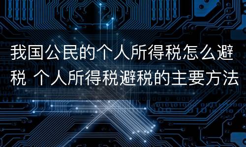 我国公民的个人所得税怎么避税 个人所得税避税的主要方法
