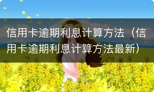 信用卡逾期利息计算方法（信用卡逾期利息计算方法最新）