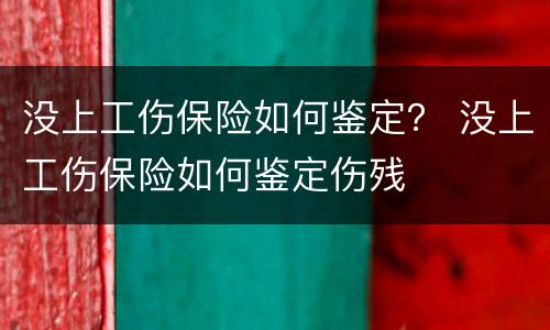 没上工伤保险如何鉴定？ 没上工伤保险如何鉴定伤残