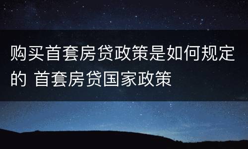 购买首套房贷政策是如何规定的 首套房贷国家政策