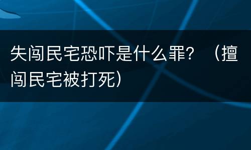 失闯民宅恐吓是什么罪？（擅闯民宅被打死）