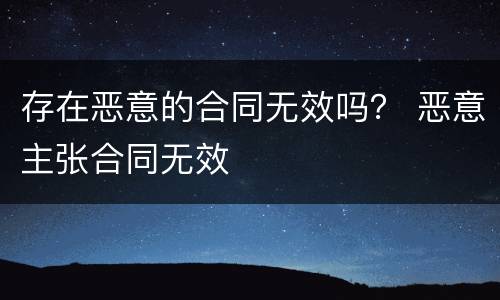 存在恶意的合同无效吗？ 恶意主张合同无效