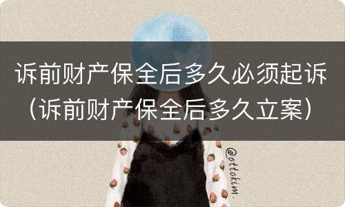 诉前财产保全后多久必须起诉（诉前财产保全后多久立案）