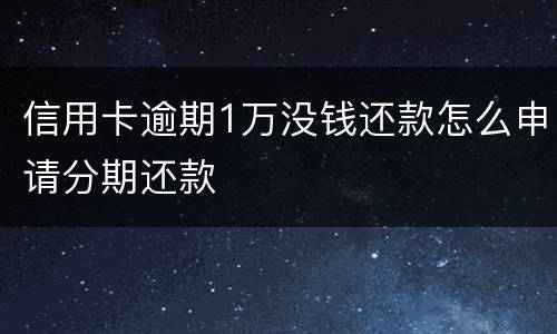 信用卡逾期1万没钱还款怎么申请分期还款