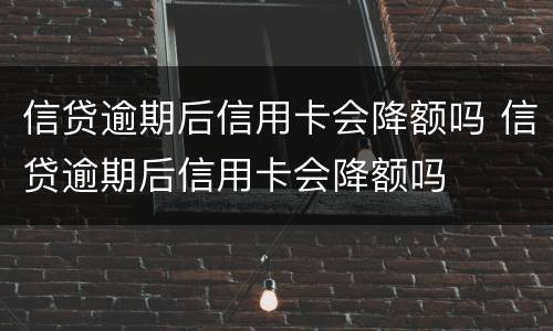 信贷逾期后信用卡会降额吗 信贷逾期后信用卡会降额吗