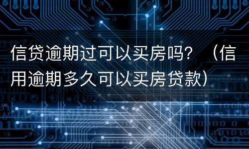 信贷逾期过可以买房吗？（信用逾期多久可以买房贷款）