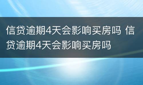 信贷逾期4天会影响买房吗 信贷逾期4天会影响买房吗