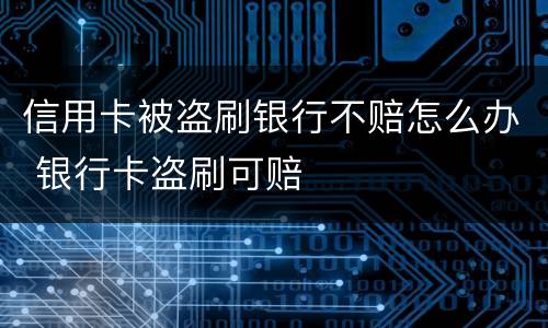 信用卡被盗刷银行不赔怎么办 银行卡盗刷可赔