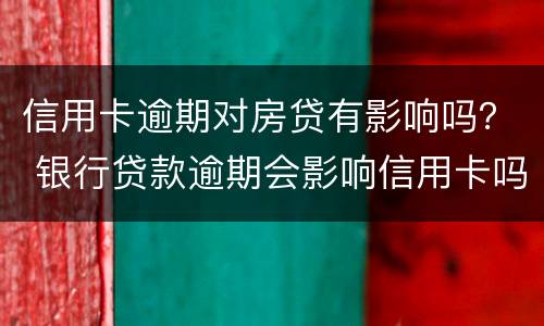 信用卡逾期对房贷有影响吗？ 银行贷款逾期会影响信用卡吗
