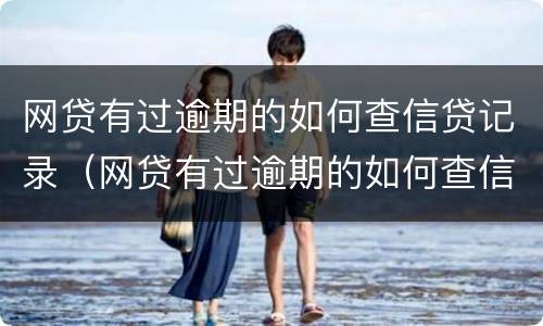 网贷有过逾期的如何查信贷记录（网贷有过逾期的如何查信贷记录呢）