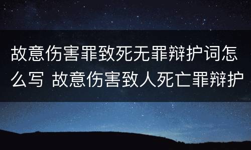 故意伤害罪致死无罪辩护词怎么写 故意伤害致人死亡罪辩护词