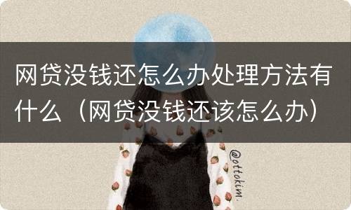 网贷没钱还怎么办处理方法有什么（网贷没钱还该怎么办）