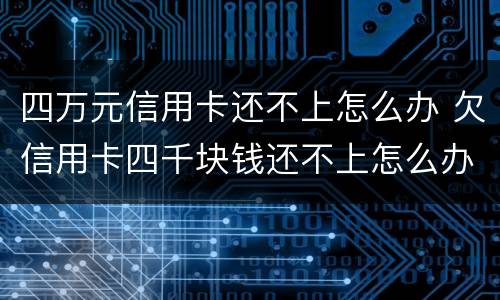 四万元信用卡还不上怎么办 欠信用卡四千块钱还不上怎么办