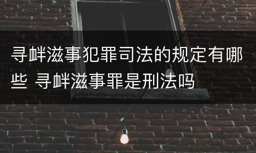 寻衅滋事犯罪司法的规定有哪些 寻衅滋事罪是刑法吗