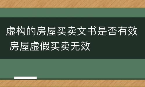 虚构的房屋买卖文书是否有效 房屋虚假买卖无效
