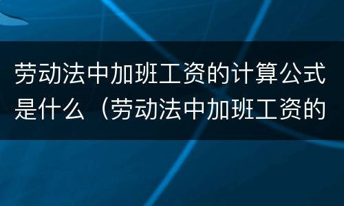 劳动法中加班工资的计算公式是什么（劳动法中加班工资的计算公式是什么呢）