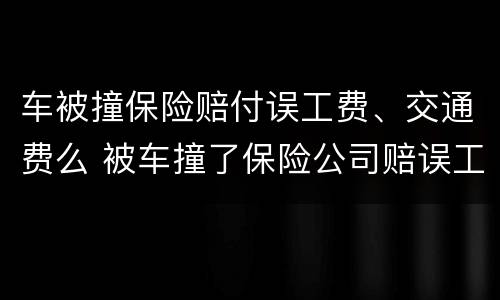 车被撞保险赔付误工费、交通费么 被车撞了保险公司赔误工费
