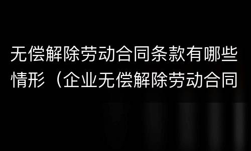 无偿解除劳动合同条款有哪些情形（企业无偿解除劳动合同）