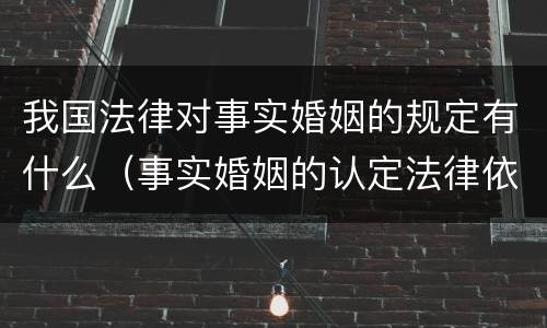 我国法律对事实婚姻的规定有什么（事实婚姻的认定法律依据）