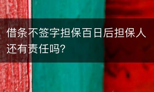 借条不签字担保百日后担保人还有责任吗？
