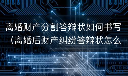 离婚财产分割答辩状如何书写（离婚后财产纠纷答辩状怎么写）