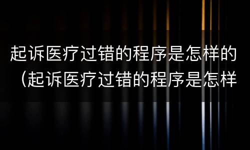 起诉医疗过错的程序是怎样的（起诉医疗过错的程序是怎样的流程）