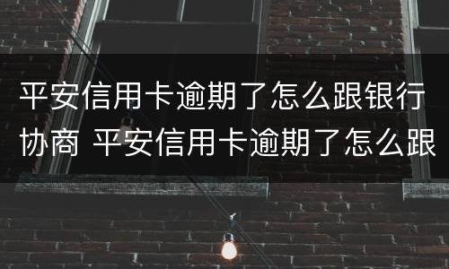 平安信用卡逾期了怎么跟银行协商 平安信用卡逾期了怎么跟银行协商解决