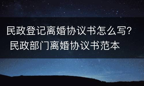 民政登记离婚协议书怎么写？ 民政部门离婚协议书范本
