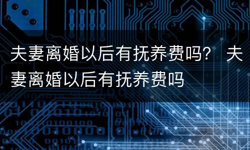 夫妻离婚以后有抚养费吗？ 夫妻离婚以后有抚养费吗