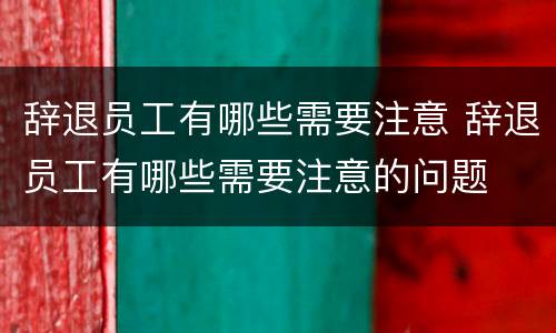辞退员工有哪些需要注意 辞退员工有哪些需要注意的问题