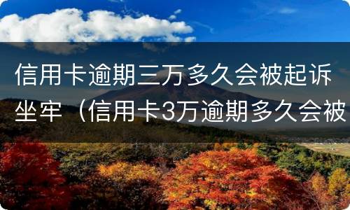信用卡逾期三万多久会被起诉坐牢（信用卡3万逾期多久会被起诉）