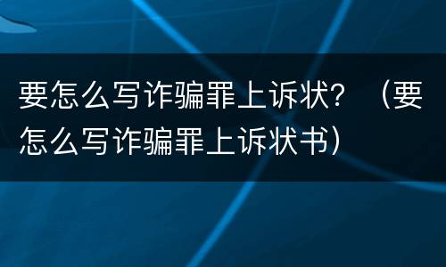 要怎么写诈骗罪上诉状？（要怎么写诈骗罪上诉状书）