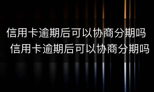 信用卡逾期后可以协商分期吗 信用卡逾期后可以协商分期吗