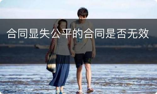 合同显失公平的合同是否无效