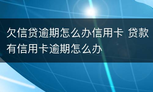 欠信贷逾期怎么办信用卡 贷款有信用卡逾期怎么办