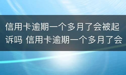信用卡逾期一个多月了会被起诉吗 信用卡逾期一个多月了会被起诉吗