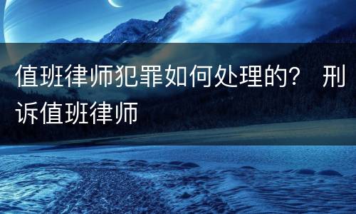 值班律师犯罪如何处理的？ 刑诉值班律师