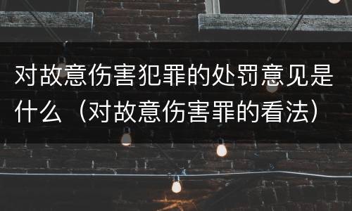 对故意伤害犯罪的处罚意见是什么（对故意伤害罪的看法）