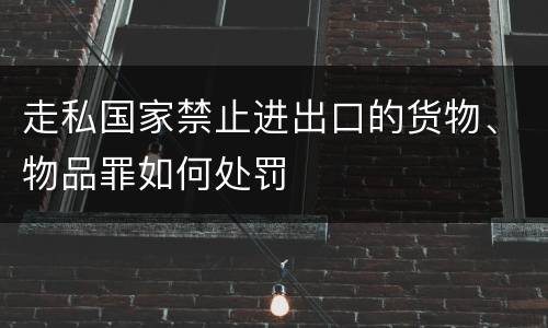 走私国家禁止进出口的货物、物品罪如何处罚