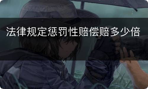 法律规定惩罚性赔偿赔多少倍