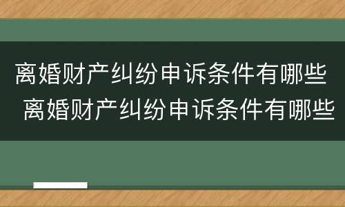 离婚财产纠纷申诉条件有哪些 离婚财产纠纷申诉条件有哪些内容