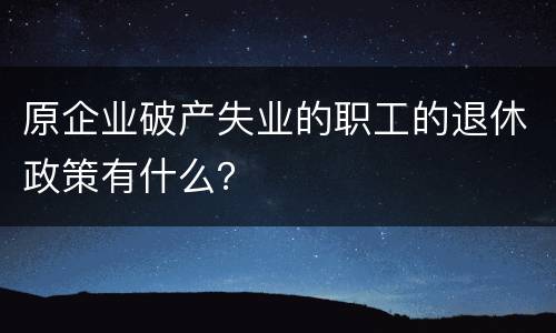 原企业破产失业的职工的退休政策有什么？
